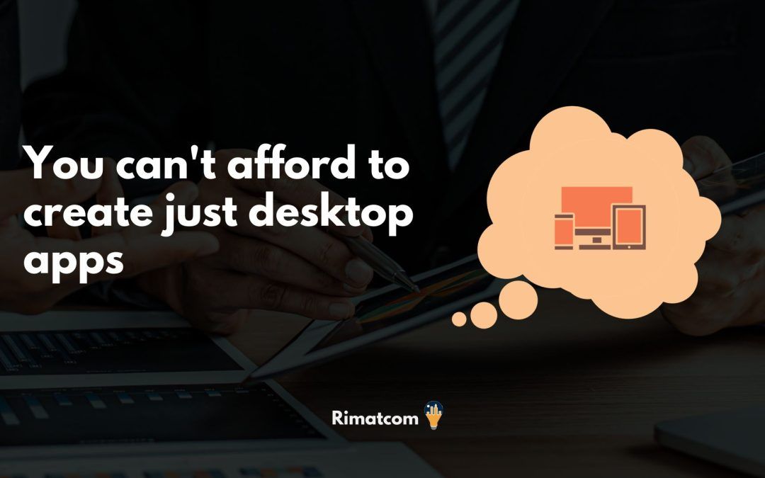 You can’t afford to create just desktop apps