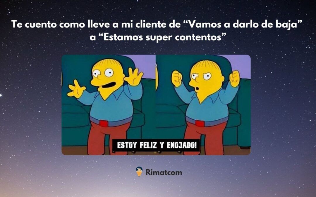 Como lleve a mi cliente de “Vamos a darlo de baja” 👎 a “Estamos super contentos” 😀